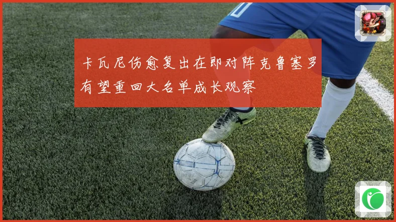 卡瓦尼伤愈复出在即对阵克鲁塞罗有望重回大名单成长观察