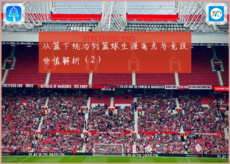 从篮下统治到篮球生涯高光与竞技价值解析（2）