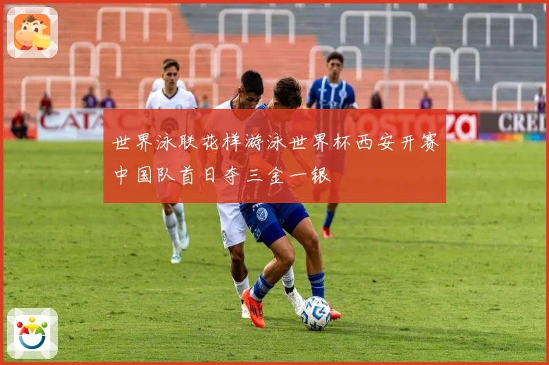 世界泳联花样游泳世界杯西安开赛中国队首日夺三金一银