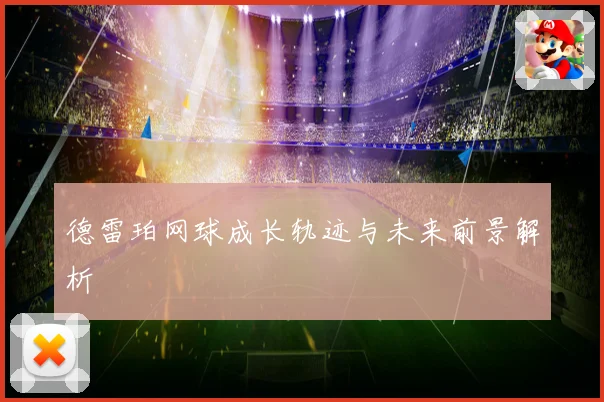 德雷珀网球成长轨迹与未来前景解析