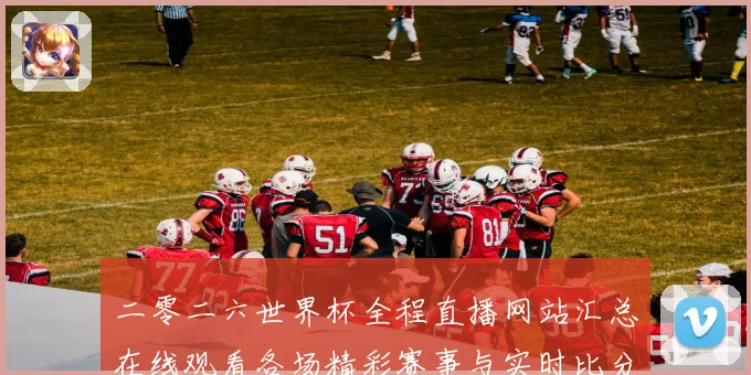 二零二六世界杯全程直播网站汇总在线观看各场精彩赛事与实时比分数据研判