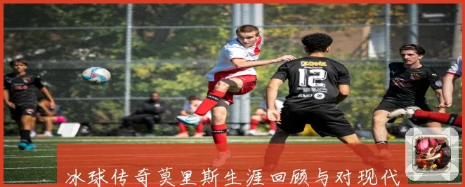 冰球传奇莫里斯生涯回顾与对现代冰球发展的深远影响