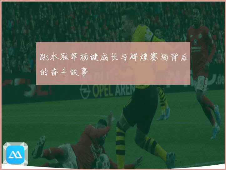 跳水冠军杨健成长与辉煌赛场背后的奋斗故事