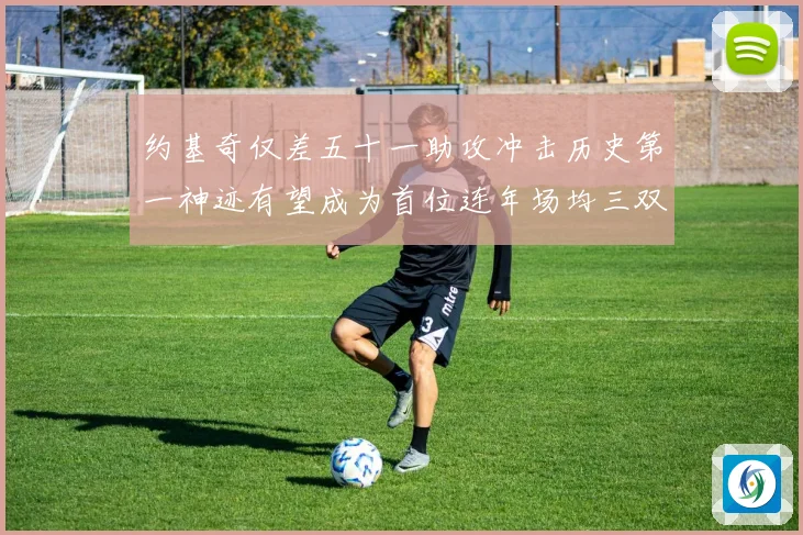 约基奇仅差五十一助攻冲击历史第一神迹有望成为首位连年场均三双赛场复盘