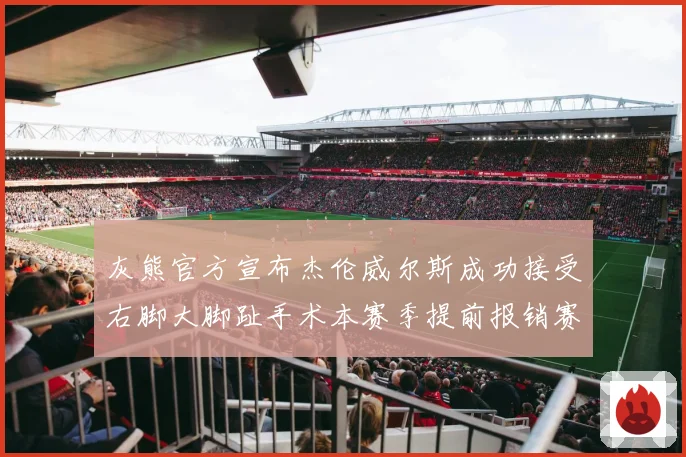 灰熊官方宣布杰伦威尔斯成功接受右脚大脚趾手术本赛季提前报销赛场复盘