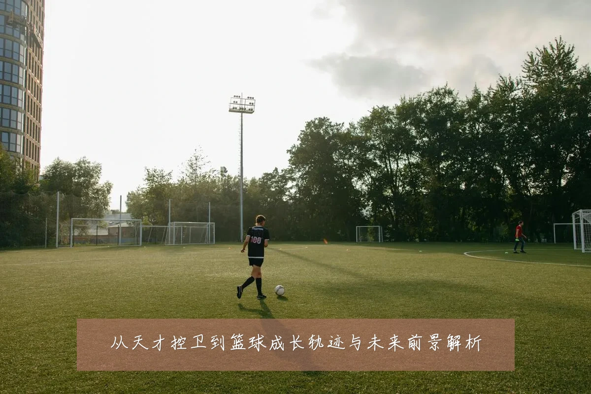从天才控卫到篮球成长轨迹与未来前景解析