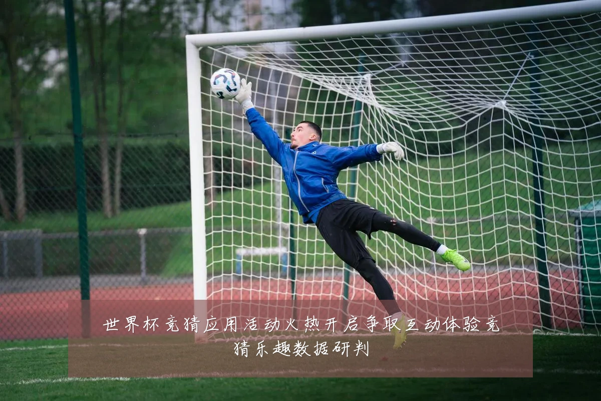 世界杯竞猜应用活动火热开启争取互动体验竞猜乐趣数据研判