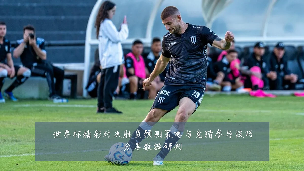 世界杯精彩对决胜负预测策略与竞猜参与技巧分享数据研判