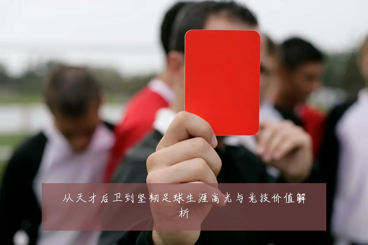 从天才后卫到坚韧足球生涯高光与竞技价值解析
