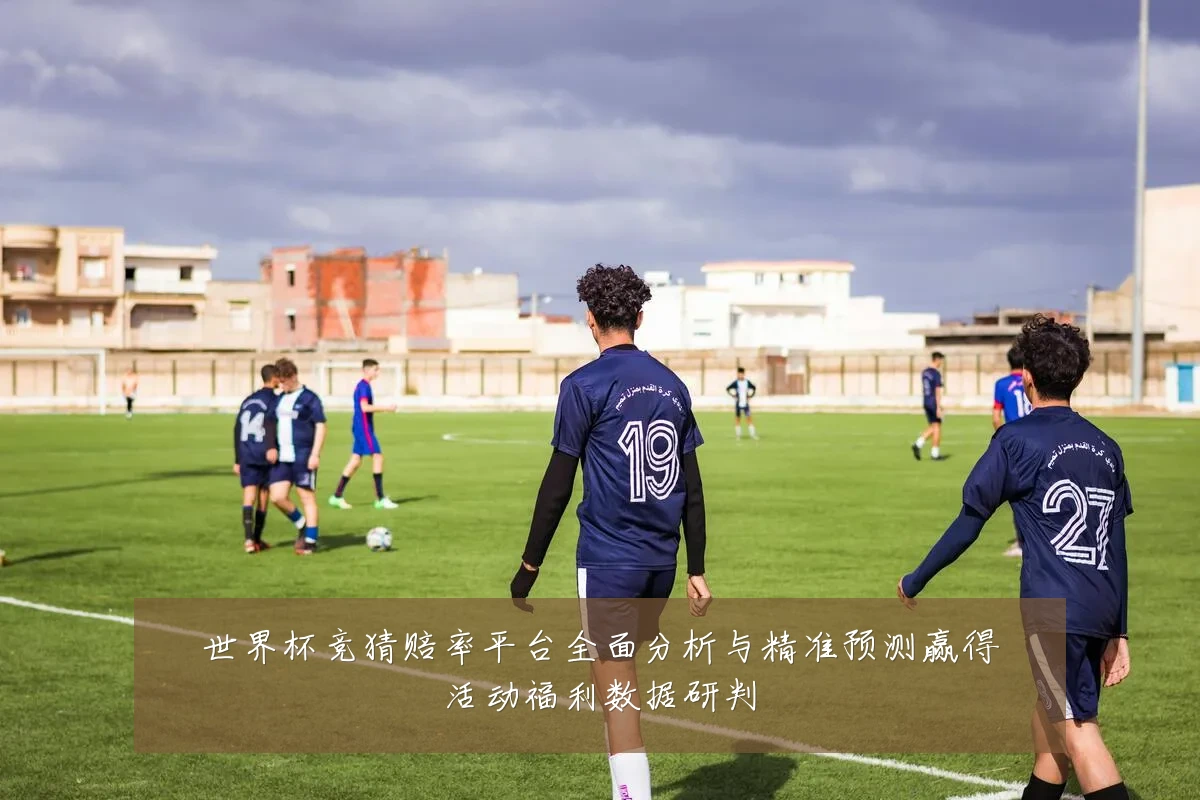 世界杯竞猜赔率平台全面分析与精准预测赢得活动福利数据研判