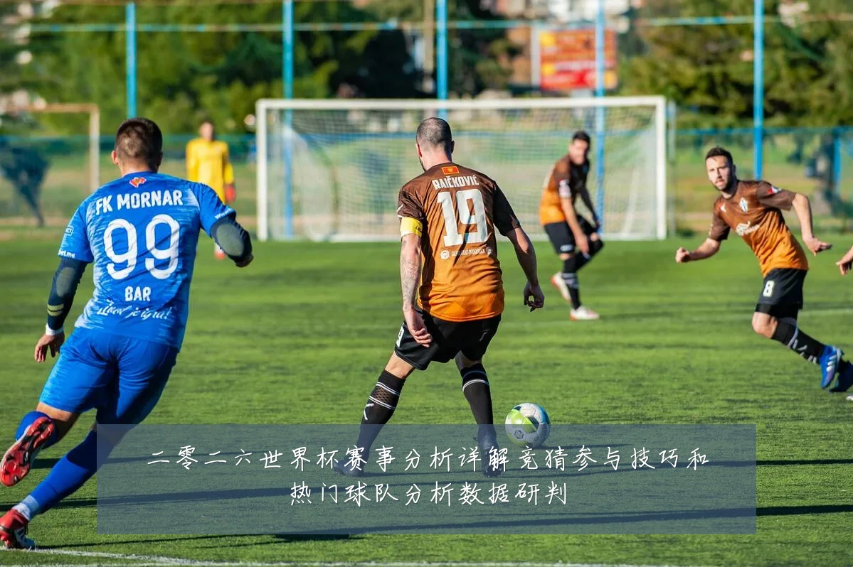 二零二六世界杯赛事分析详解竞猜参与技巧和热门球队分析数据研判